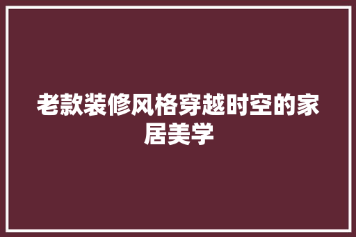 老款装修风格穿越时空的家居美学