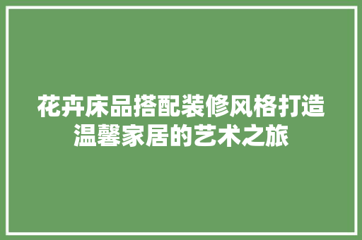 花卉床品搭配装修风格打造温馨家居的艺术之旅