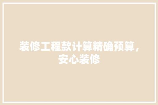 装修工程款计算精确预算，安心装修  第1张