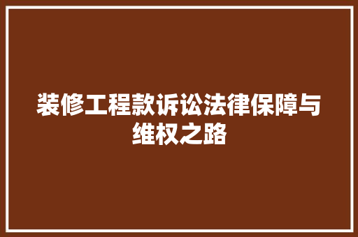 装修工程款诉讼法律保障与维权之路