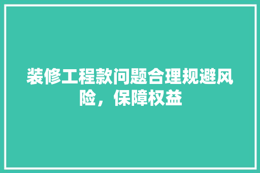 装修工程款问题合理规避风险，保障权益