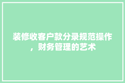 装修收客户款分录规范操作，财务管理的艺术