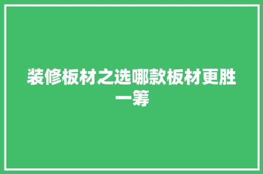 装修板材之选哪款板材更胜一筹