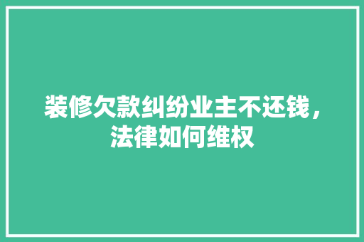装修欠款纠纷业主不还钱，法律如何维权