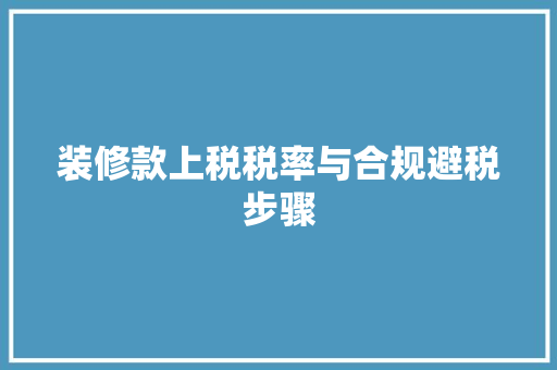 装修款上税税率与合规避税步骤