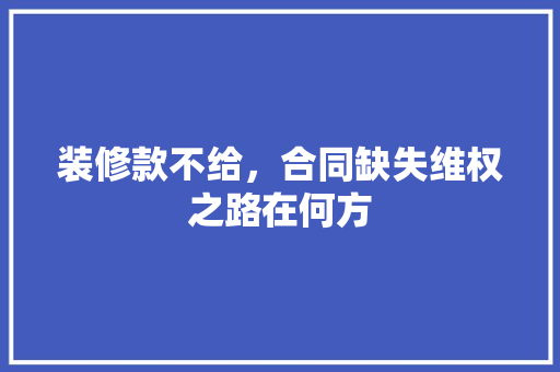 装修款不给，合同缺失维权之路在何方