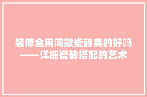 装修全用同款瓷砖真的好吗——详细瓷砖搭配的艺术  第1张