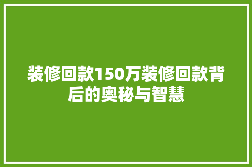 装修回款150万装修回款背后的奥秘与智慧