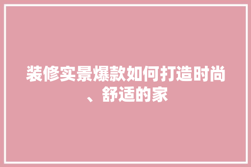 装修实景爆款如何打造时尚、舒适的家