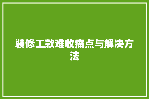 装修工款难收痛点与解决方法  第1张
