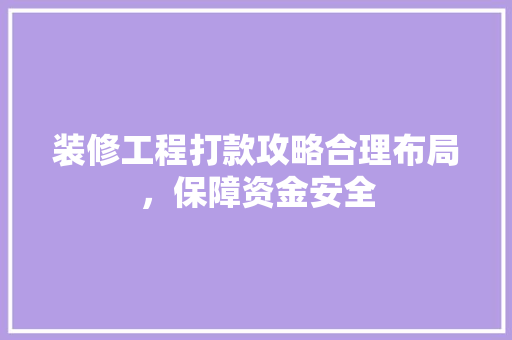 装修工程打款攻略合理布局，保障资金安全