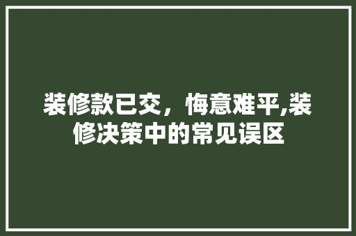 装修款已交，悔意难平,装修决策中的常见误区