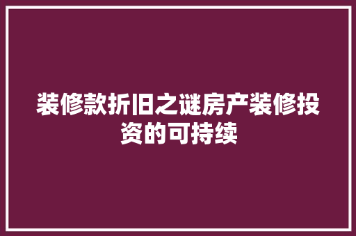 装修款折旧之谜房产装修投资的可持续