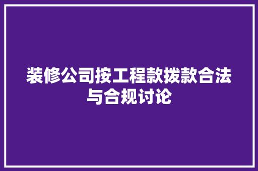 装修公司按工程款拨款合法与合规讨论  第1张