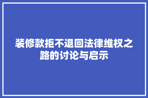 装修款拒不退回法律维权之路的讨论与启示