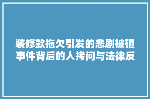 装修款拖欠引发的悲剧被砸事件背后的人拷问与法律反思  第1张