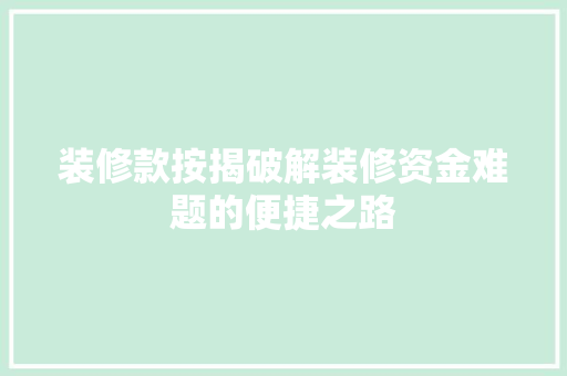装修款按揭破解装修资金难题的便捷之路