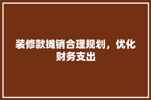 装修款摊销合理规划，优化财务支出