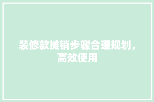 装修款摊销步骤合理规划，高效使用  第1张