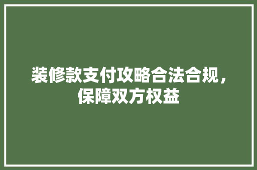 装修款支付攻略合法合规，保障双方权益  第1张