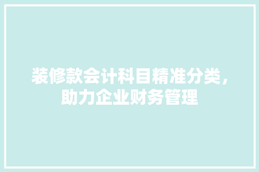 装修款会计科目精准分类，助力企业财务管理  第1张