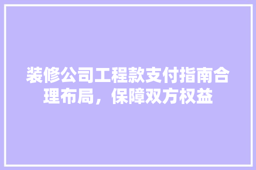 装修公司工程款支付指南合理布局，保障双方权益  第1张