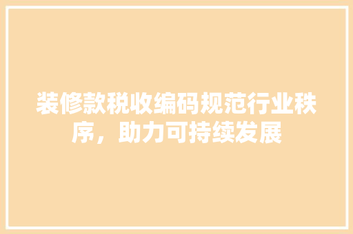 装修款税收编码规范行业秩序，助力可持续发展