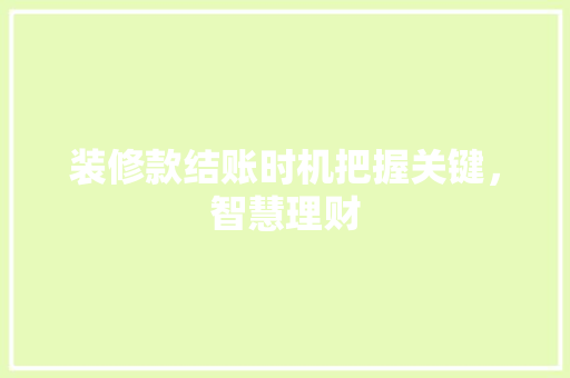 装修款结账时机把握关键，智慧理财