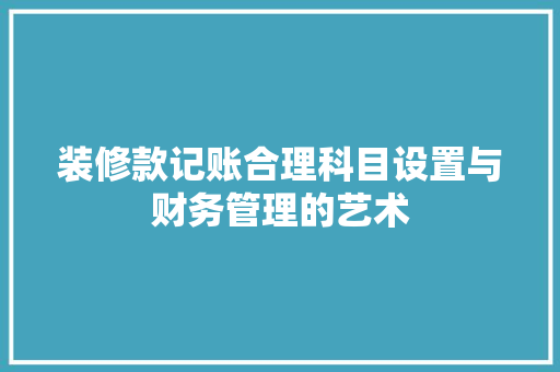 装修款记账合理科目设置与财务管理的艺术