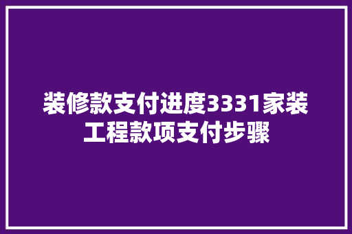 装修款支付进度3331家装工程款项支付步骤