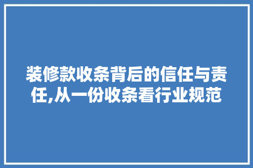装修款收条背后的信任与责任,从一份收条看行业规范与诚信