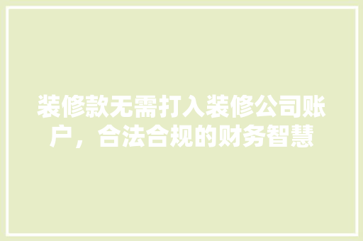 装修款无需打入装修公司账户，合法合规的财务智慧