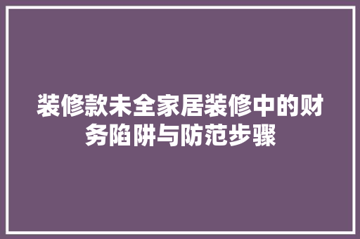 装修款未全家居装修中的财务陷阱与防范步骤