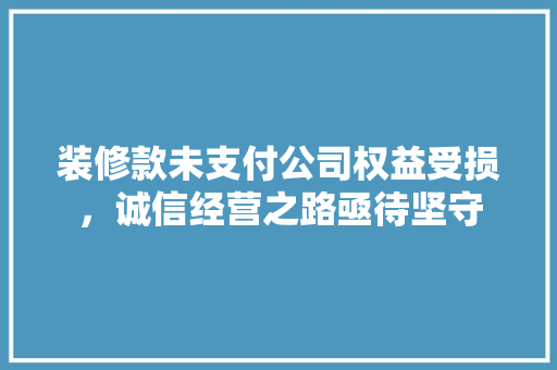装修款未支付公司权益受损，诚信经营之路亟待坚守
