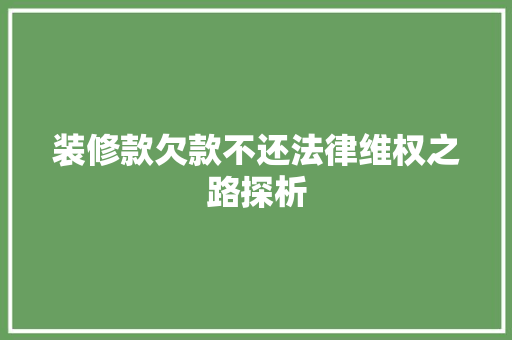 装修款欠款不还法律维权之路探析