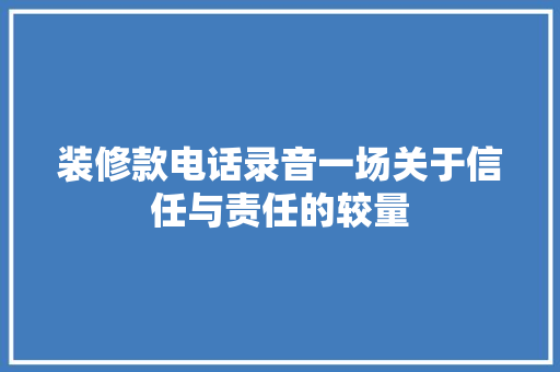 装修款电话录音一场关于信任与责任的较量