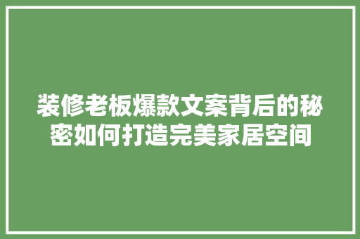 装修老板爆款文案背后的秘密如何打造完美家居空间