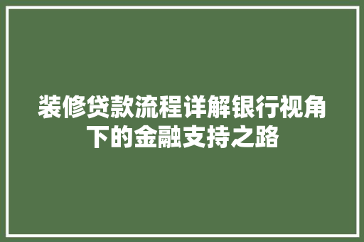 装修贷款流程详解银行视角下的金融支持之路