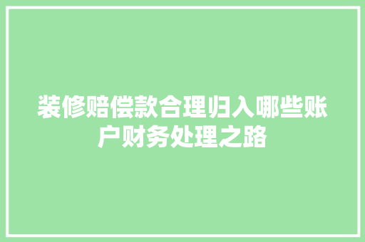 装修赔偿款合理归入哪些账户财务处理之路