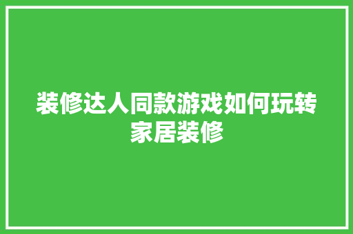 装修达人同款游戏如何玩转家居装修