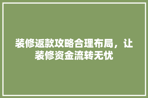 装修返款攻略合理布局，让装修资金流转无忧  第1张