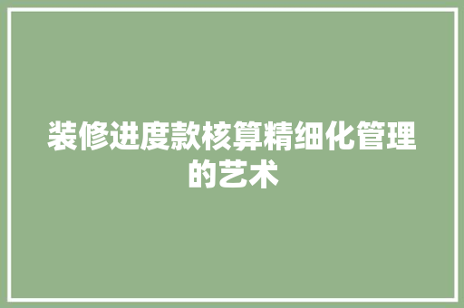 装修进度款核算精细化管理的艺术