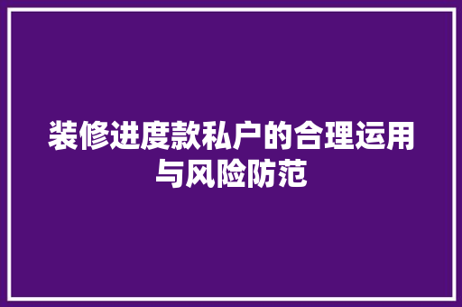 装修进度款私户的合理运用与风险防范  第1张