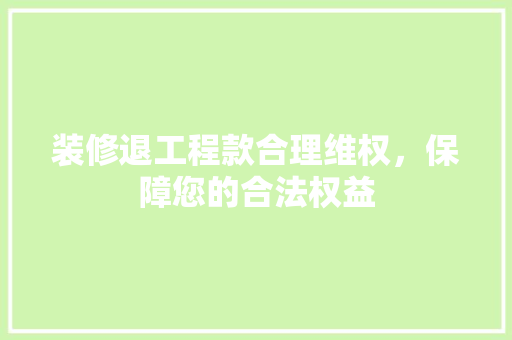 装修退工程款合理维权，保障您的合法权益