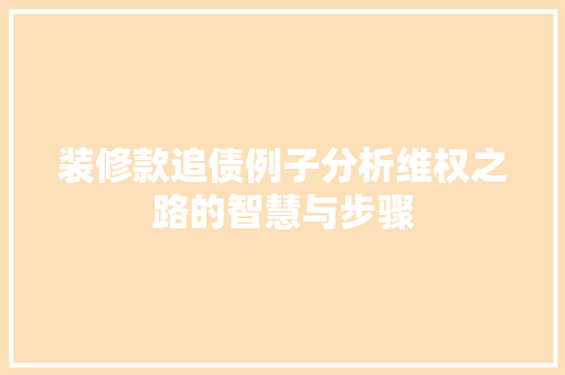 装修款追债例子分析维权之路的智慧与步骤  第1张