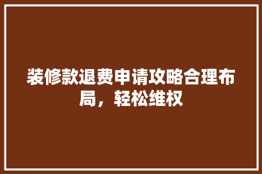 装修款退费申请攻略合理布局，轻松维权  第1张