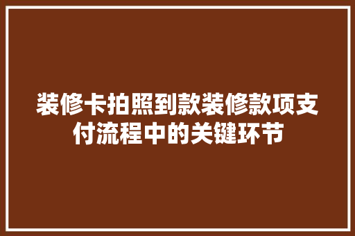 装修卡拍照到款装修款项支付流程中的关键环节