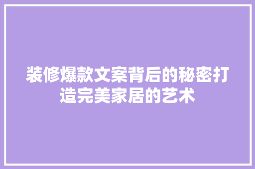 装修爆款文案背后的秘密打造完美家居的艺术