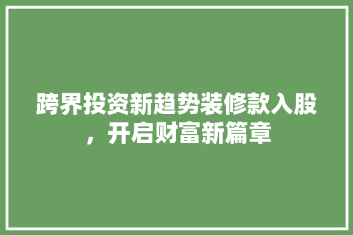 跨界投资新趋势装修款入股，开启财富新篇章
