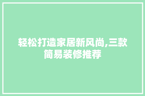 轻松打造家居新风尚,三款简易装修推荐